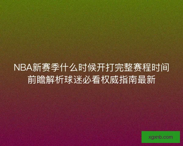 NBA新赛季什么时候开打完整赛程时间前瞻解析球迷必看权威指南最新 NBA新赛季什么时候开打完整赛程时间前瞻解析球迷必看权威指南最新