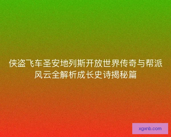 侠盗飞车圣安地列斯开放世界传奇与帮派风云全解析成长史诗揭秘篇