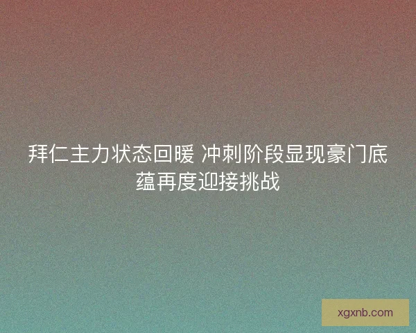拜仁主力状态回暖 冲刺阶段显现豪门底蕴再度迎接挑战 拜仁主力状态回暖 冲刺阶段显现豪门底蕴再度迎接挑战